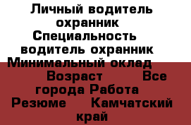 Личный водитель охранник › Специальность ­  водитель-охранник › Минимальный оклад ­ 85 000 › Возраст ­ 43 - Все города Работа » Резюме   . Камчатский край